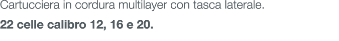 Cartucciera in cordura multilayer con tasca laterale. 22 celle calibro 12, 16 e 20.
