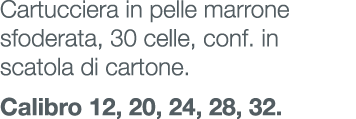 Cartucciera in pelle marrone sfoderata, 30 celle, conf. in scatola di cartone. Calibro 12, 20, 24, 28, 32.