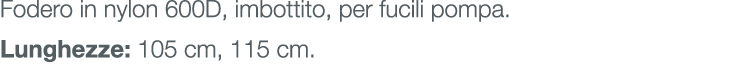 Fodero in nylon 600D, imbottito, per fucili pompa. Lunghezze: 105 cm, 115 cm.