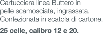 Cartucciera linea Buttero in pelle scamosciata, ingrassata. Confezionata in scatola di cartone. 25 celle, calibro 12 ...