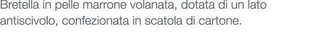 Bretella in pelle marrone volanata, dotata di un lato antiscivolo, confezionata in scatola di cartone.