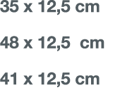 35 x 12,5 cm 48 x 12,5 cm 41 x 12,5 cm
