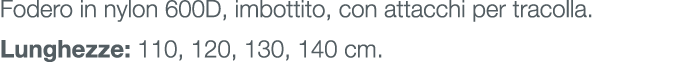 Fodero in nylon 600D, imbottito, con attacchi per tracolla. Lunghezze: 110, 120, 130, 140 cm.