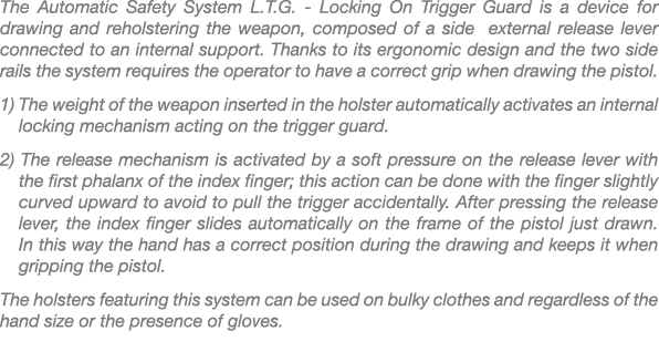 The Automatic Safety System L.T.G. Locking On Trigger Guard is a device for drawing and reholstering the weapon, comp...
