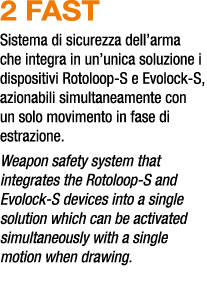 2 FAST Sistema di sicurezza dell’arma che integra in un’unica soluzione i dispositivi Rotoloop S e Evolock S, azionab...
