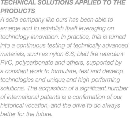 TECHNICAL SOLUTIONS APPLIED TO THE PRODUCTS A solid company like ours has been able to emerge and to establish itself...