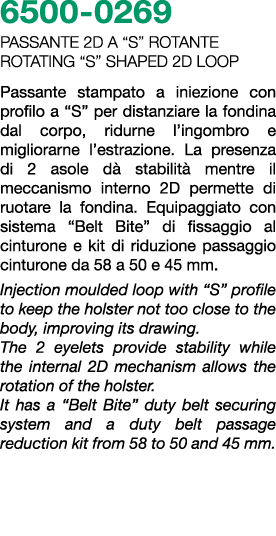 6500 0269 PASSANTE 2D A “S” ROTANTE Rotating “S” shaped 2D loop Passante stampato a iniezione con profilo a “S” per d...