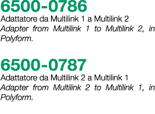 6500 0786 Adattatore da Multilink 1 a Multilink 2 Adapter from Multilink 1 to Multilink 2, in Polyform. 6500 0787 Ada...