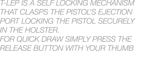 T LEP IS A SELF LOCKING MECHANISM THAT CLASPS THE PISTOL’S EJECTION PORT LOCKING THE PISTOL securEly IN THE HOLSTER. ...