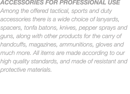 ACCESSORIES FOR PROFESSIONAL USE Among the offered tactical, sports and duty accessories there is a wide choice of la...