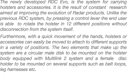 The newly developed RDC Evo, is the system for carrying holsters and accessories. It is the result of constant resear...