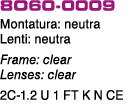 8O60 0009 Montatura: neutra Lenti: neutra Frame: clear Lenses: clear 2C 1.2 U 1 FT K N CE