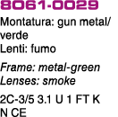 8O61 0029 Montatura: gun metal/verde Lenti: fumo Frame: metal green Lenses: smoke 2C 3/5 3.1 U 1 FT K N CE