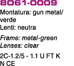 8O61 0009 Montatura: gun metal/verde Lenti: neutra Frame: metal green Lenses: clear 2C 1.2/5 1.1 U FT K N CE