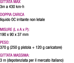 Gittata max 3m a 430 km h Doppia carica liquido OC irritante non letale Misure (L x A x P): 190 x 90 x 37 mm Peso: 37...