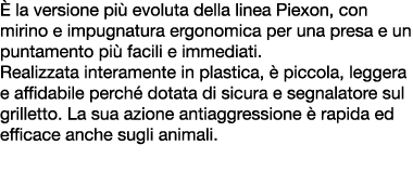  la versione pi  evoluta della linea Piexon, con mirino e impugnatura ergonomica per una presa e un puntamento pi  f...