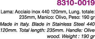 8310 0019 Lama: Acciaio inox 440 120mm, Lung. totale: 235mm, Manico: Olivo, Peso: 190 gr Made in Italy. Blade in Stai...