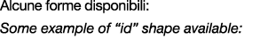 Alcune forme disponibili: Some example of “id” shape available: