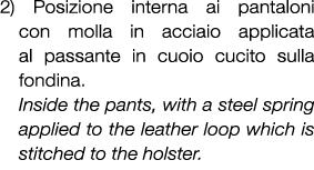 2) Posizione interna ai pantaloni con molla in acciaio applicata al passante in cuoio cucito sulla fondina. Inside th...