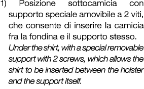 1) Posizione sottocamicia con supporto speciale amovibile a 2 viti, che consente di inserire la camicia fra la fondin...