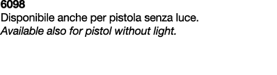 6098 Disponibile anche per pistola senza luce. Available also for pistol without light.