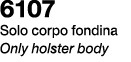 6107 Solo corpo fondina Only holster body