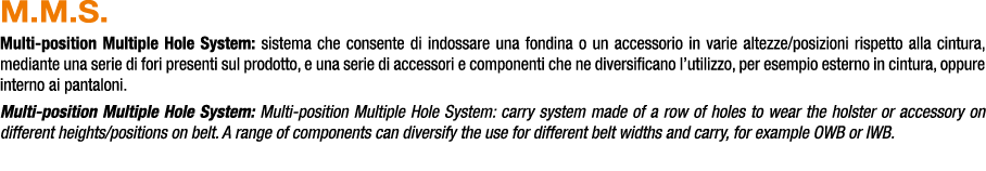 M.M.S. Multi position Multiple Hole System: sistema che consente di indossare una fondina o un accessorio in varie al...