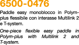 6500 0476 Paddle easy monoblocco in Polym plus flessibile con interasse Multilink 2 e T system. One piece flexible ea...