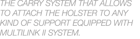 The carry system that allows to attach the holster to any kind of support equipped with MULTILINK II system. 