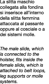 La slitta maschio collegata alla fondina si inserisce all’interno della slitta femmina attaccata al passante oppure a...