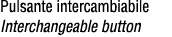 Pulsante intercambiabile Interchangeable button