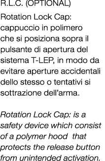 R.L.C. (OPTIONAL) Rotation Lock Cap: cappuccio in polimero che si posiziona sopra il pulsante di apertura del sistema...