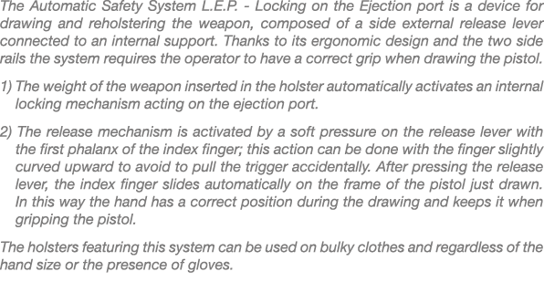 The Automatic Safety System L.E.P. Locking on the Ejection port is a device for drawing and reholstering the weapon, ...