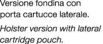 Versione fondina con porta cartucce laterale. Holster version with lateral cartridge pouch. 