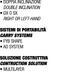 • doppia inclinazione Double inclination • Dx o Sx Right or left hand SISTEMI DI PORTABILIT CARRY SYSTEMS • Fyb Shap...