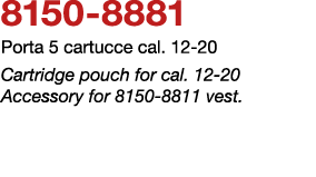 8150 8881 Porta 5 cartucce cal. 12 20 Cartridge pouch for cal. 12 20 Accessory for 8150 8811 vest.
