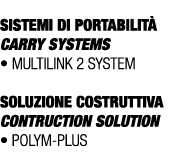  SISTEMI DI PORTABILIT CARRY SYSTEMS • Multilink 2 system SOLUZIONE COSTRUTTIVA CONTRUCTION SOLUTION • POLYM PLUS