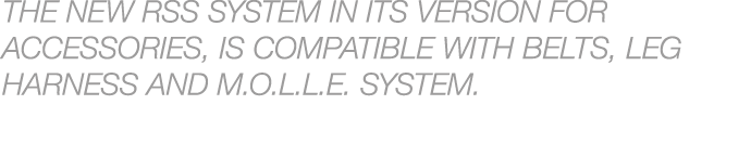 THE NEW RSS SYSTEM IN ITS VERSION FOR ACCESSORIES, IS COMPATIBLE WITH BELTS, LEG HARNESS AND M.O.L.L.E. SYSTEM.