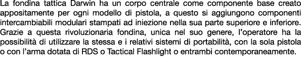 La fondina tattica Darwin ha un corpo centrale come componente base creato appositamente per ogni modello di pistola,...