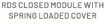 RDS closed module with spring loaded cover