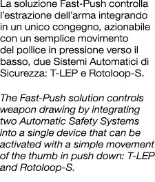 La soluzione Fast Push controlla l’estrazione dell’arma integrando in un unico congegno, azionabile con un semplice m...
